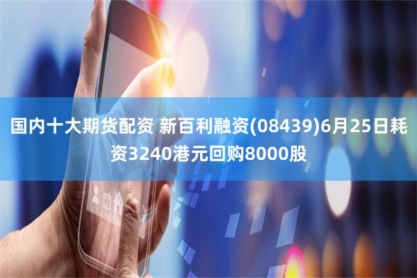 国内十大期货配资 新百利融资(08439)6月25日耗资3240港元回购8000股