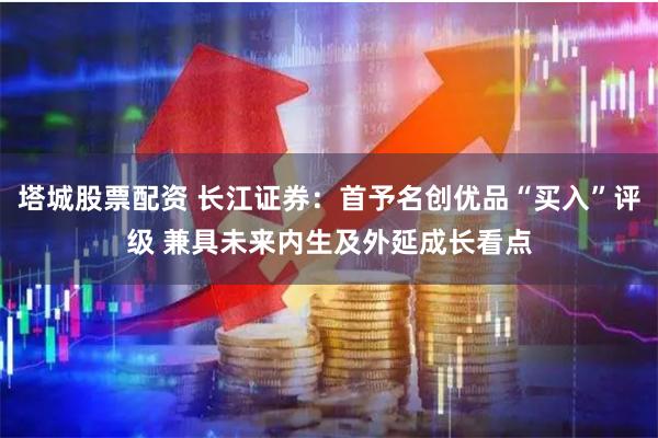 塔城股票配资 长江证券：首予名创优品“买入”评级 兼具未来内生及外延成长看点