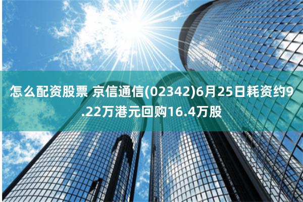 怎么配资股票 京信通信(02342)6月25日耗资约9.22万港元回购16.4万股