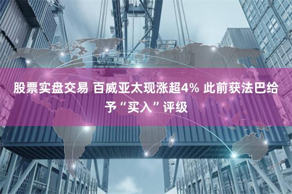 股票实盘交易 百威亚太现涨超4% 此前获法巴给予“买入”评级