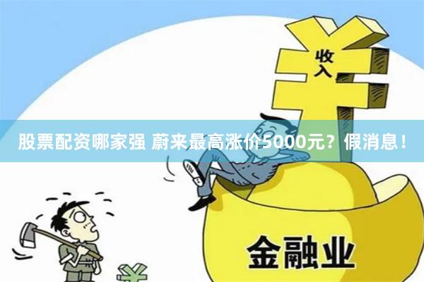 股票配资哪家强 蔚来最高涨价5000元？假消息！