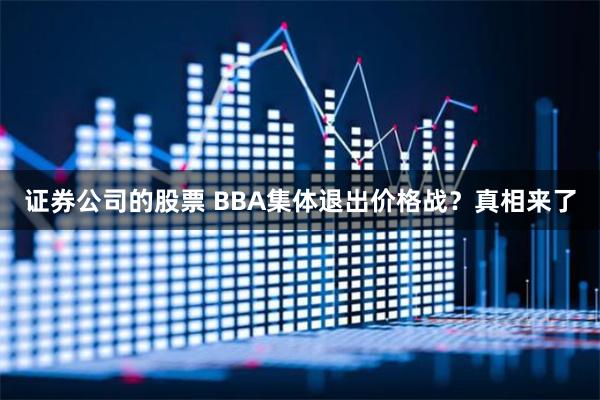 证券公司的股票 BBA集体退出价格战？真相来了