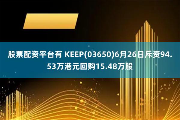 股票配资平台有 KEEP(03650)6月26日斥资94.53万港元回购15.48万股