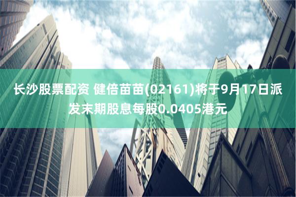 长沙股票配资 健倍苗苗(02161)将于9月17日派发末期股息每股0.0405港元