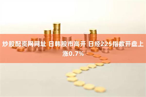 炒股配资网网址 日韩股市高开 日经225指数开盘上涨0.7%