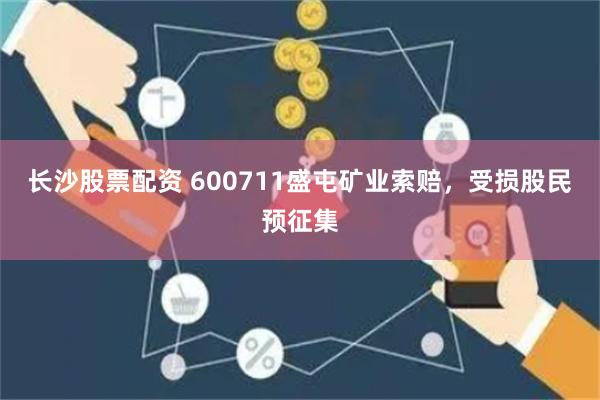 长沙股票配资 600711盛屯矿业索赔，受损股民预征集