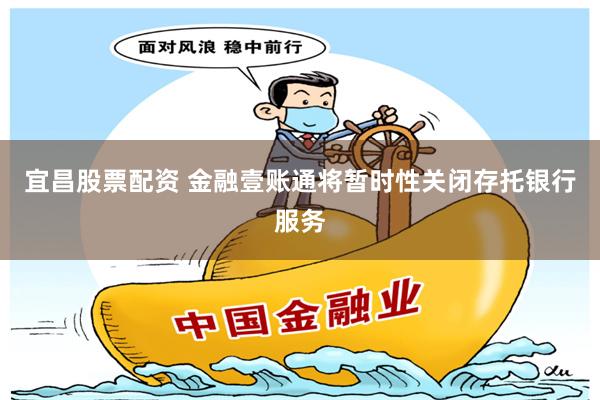 宜昌股票配资 金融壹账通将暂时性关闭存托银行服务