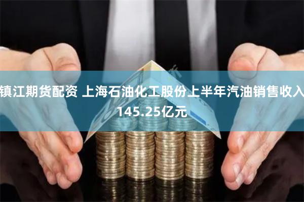 镇江期货配资 上海石油化工股份上半年汽油销售收入145.25亿元