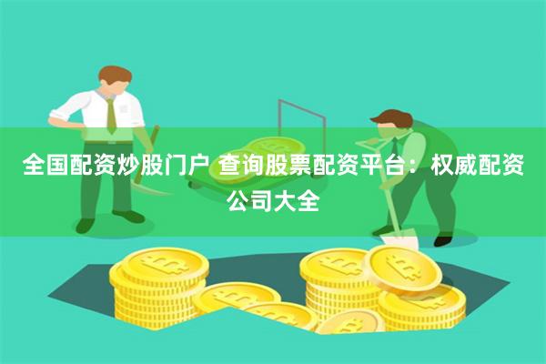 全国配资炒股门户 查询股票配资平台：权威配资公司大全