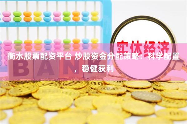 衡水股票配资平台 炒股资金分配策略：科学配置，稳健获利