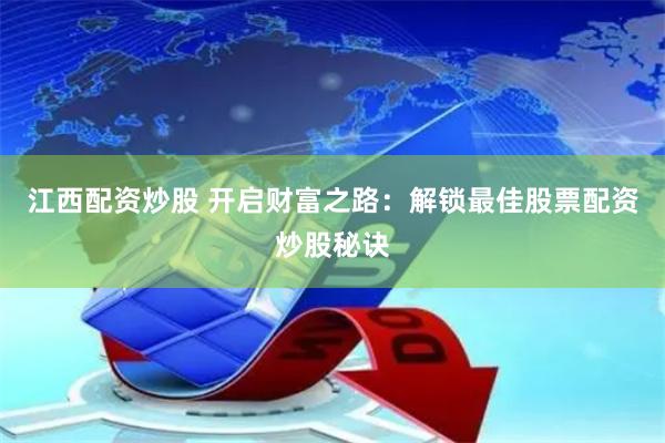 江西配资炒股 开启财富之路：解锁最佳股票配资炒股秘诀