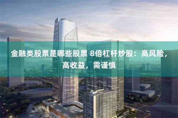 金融类股票是哪些股票 8倍杠杆炒股：高风险，高收益，需谨慎