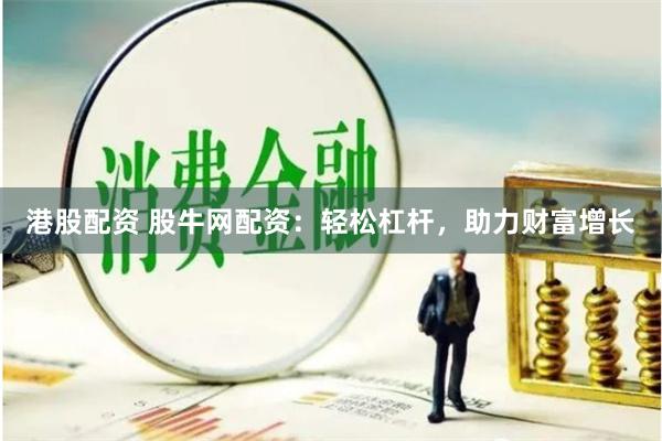 港股配资 股牛网配资：轻松杠杆，助力财富增长