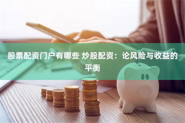 股票配资门户有哪些 炒股配资：论风险与收益的平衡
