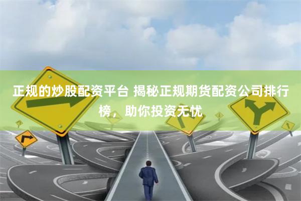 正规的炒股配资平台 揭秘正规期货配资公司排行榜，助你投资无忧