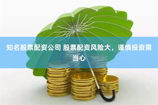 知名股票配资公司 股票配资风险大，谨慎投资需当心