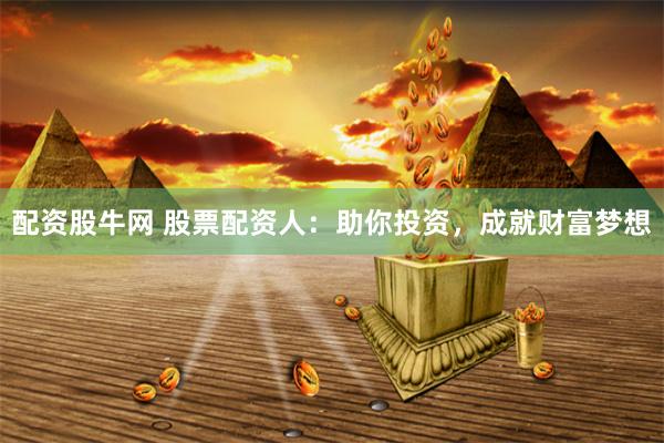 配资股牛网 股票配资人：助你投资，成就财富梦想