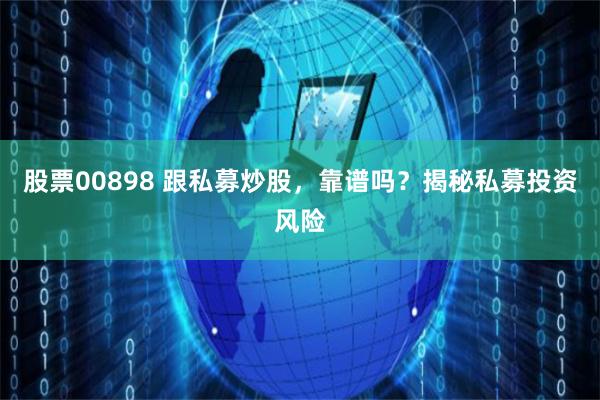 股票00898 跟私募炒股，靠谱吗？揭秘私募投资风险