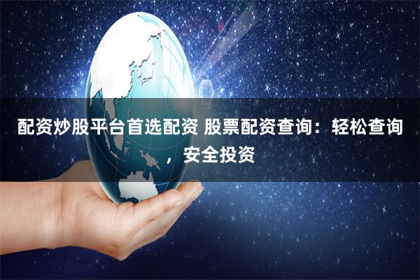 配资炒股平台首选配资 股票配资查询：轻松查询，安全投资
