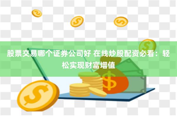 股票交易哪个证券公司好 在线炒股配资必看：轻松实现财富增值