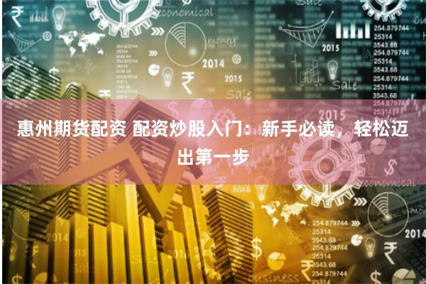 惠州期货配资 配资炒股入门：新手必读，轻松迈出第一步