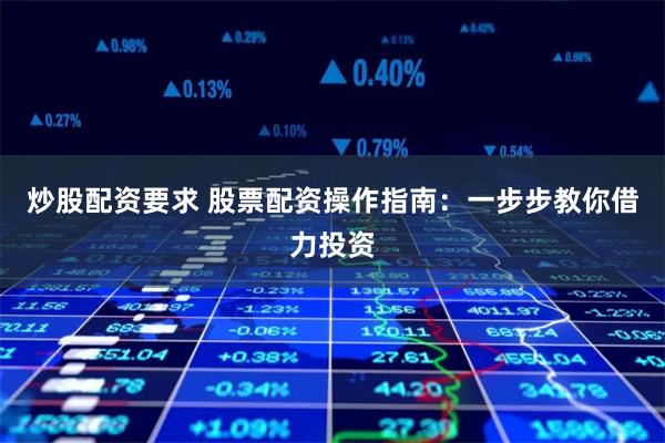 炒股配资要求 股票配资操作指南：一步步教你借力投资
