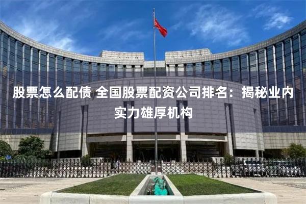 股票怎么配债 全国股票配资公司排名：揭秘业内实力雄厚机构