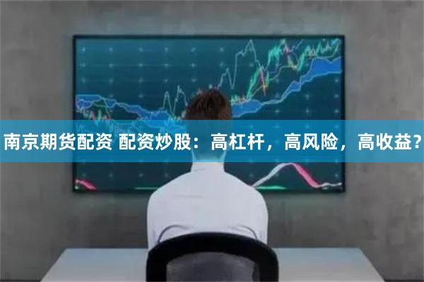 南京期货配资 配资炒股：高杠杆，高风险，高收益？