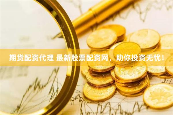 期货配资代理 最新股票配资网，助你投资无忧！