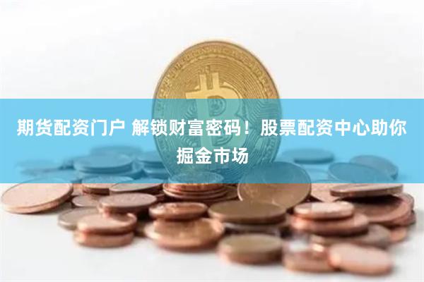 期货配资门户 解锁财富密码！股票配资中心助你掘金市场