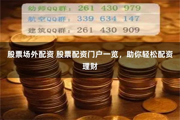 股票场外配资 股票配资门户一览，助你轻松配资理财