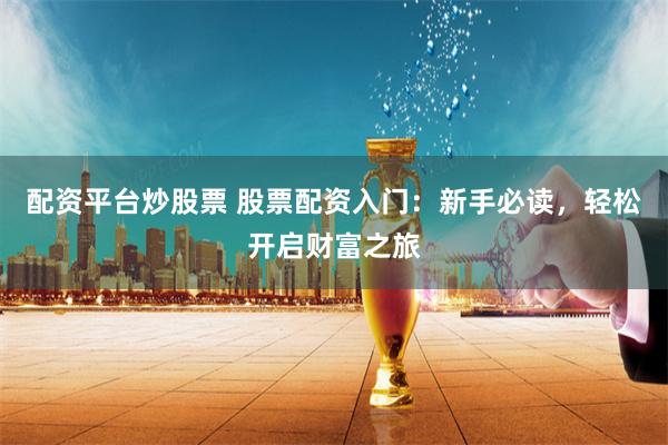 配资平台炒股票 股票配资入门：新手必读，轻松开启财富之旅