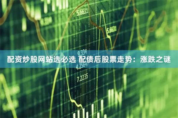 配资炒股网站选必选 配债后股票走势：涨跌之谜