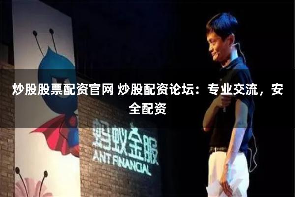 炒股股票配资官网 炒股配资论坛：专业交流，安全配资