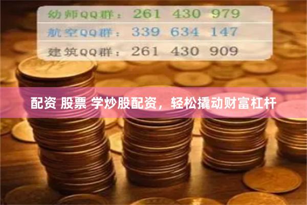 配资 股票 学炒股配资，轻松撬动财富杠杆