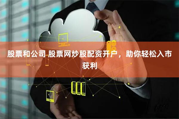 股票和公司 股票网炒股配资开户，助你轻松入市获利