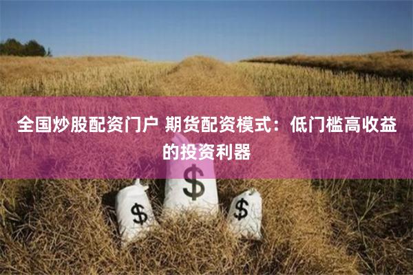 全国炒股配资门户 期货配资模式：低门槛高收益的投资利器